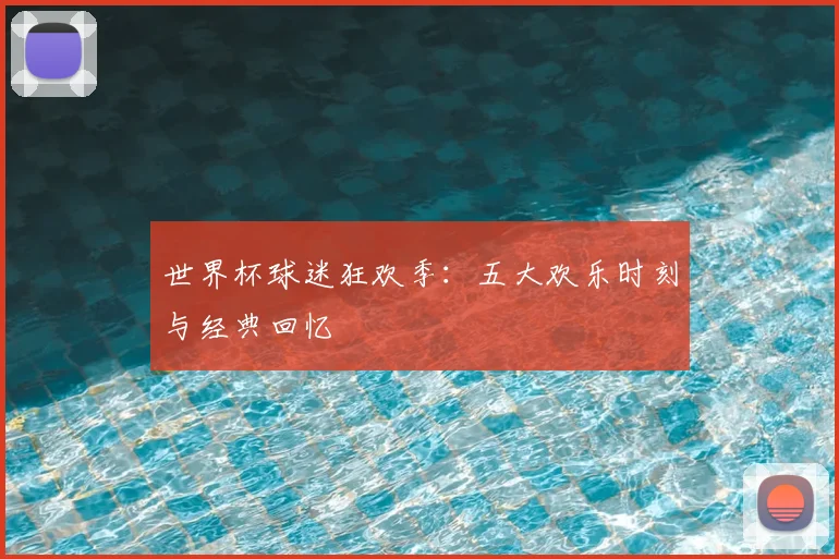 世界杯球迷狂欢季:五大欢乐时刻与经典回忆