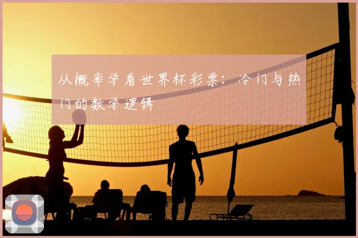 从概率学看世界杯彩票:冷门与热门的数学逻辑