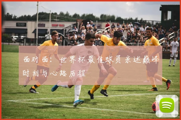 面对面：世界杯最佳球员亲述巅峰时刻与心路历程