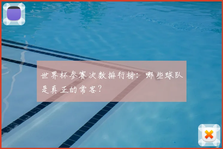 世界杯参赛次数排行榜:哪些球队是真正的常客?