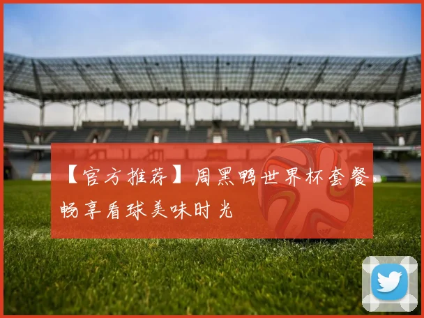 【官方推荐】周黑鸭世界杯套餐，畅享看球美味时光