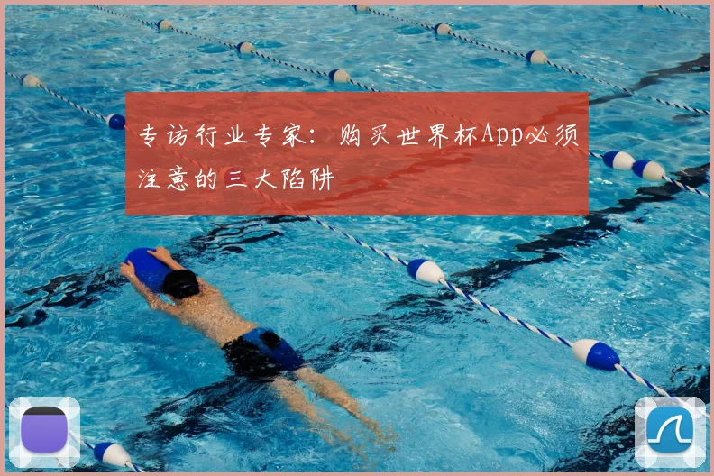 专访行业专家:购买世界杯App必须注意的三大陷阱