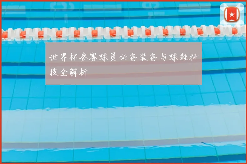 世界杯参赛球员必备装备与球鞋科技全解析