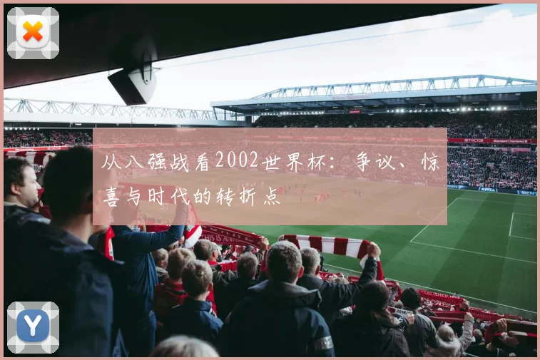 从八强战看2002世界杯:争议、惊喜与时代的转折点