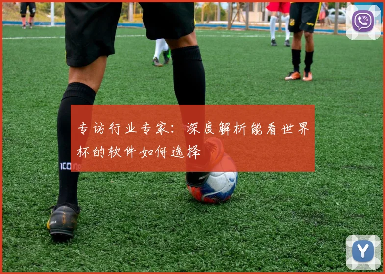 专访行业专家:深度解析能看世界杯的软件如何选择