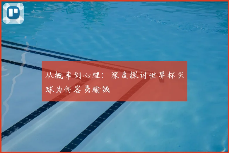 从概率到心理:深度探讨世界杯买球为何容易输钱