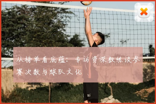 从榜单看底蕴:专访资深教练谈参赛次数与球队文化