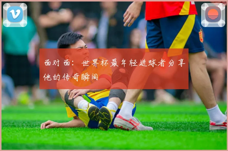 面对面：世界杯最年轻进球者分享他的传奇瞬间