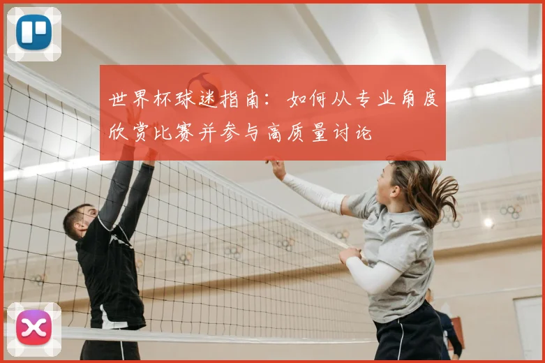 世界杯球迷指南:如何从专业角度欣赏比赛并参与高质量讨论