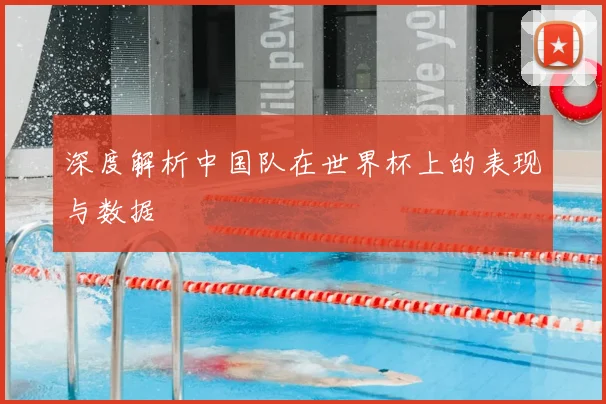 深度解析中国队在世界杯上的表现与数据