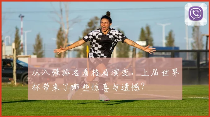 从八强排名看格局演变,上届世界杯带来了哪些惊喜与遗憾?