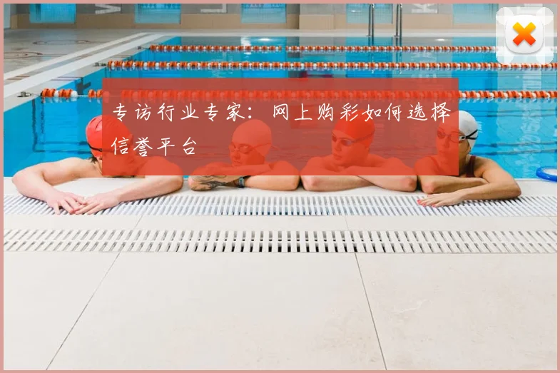 专访行业专家:网上购彩如何选择信誉平台