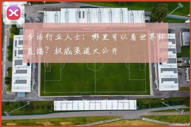 专访行业人士:哪里可以看世界杯直播?权威渠道大公开