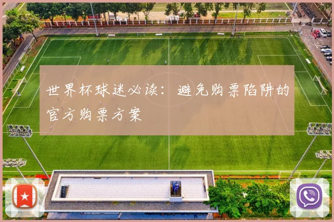 世界杯球迷必读：避免购票陷阱的官方购票方案