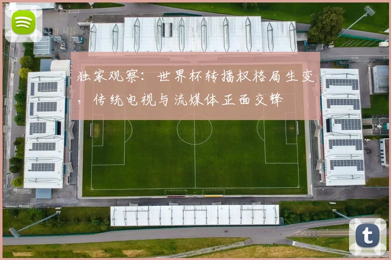 独家观察：世界杯转播权格局生变，传统电视与流媒体正面交锋
