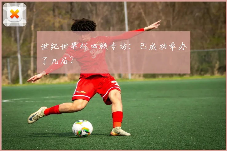 世纪世界杯回顾专访：已成功举办了几届？