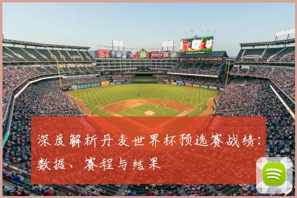 深度解析丹麦世界杯预选赛战绩：数据、赛程与结果