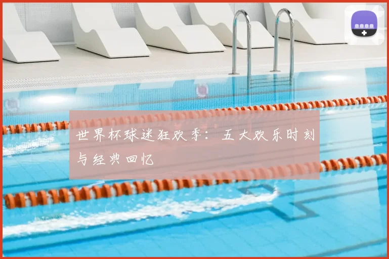 世界杯球迷狂欢季:五大欢乐时刻与经典回忆